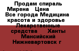 Продам спираль Мирена › Цена ­ 7 500 - Все города Медицина, красота и здоровье » Лекарственные средства   . Ханты-Мансийский,Нижневартовск г.